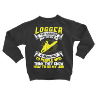 Logger The Hardest Part Of My Job Is Being Nice To People Who... Toddler Sweatshirt | Artistshot