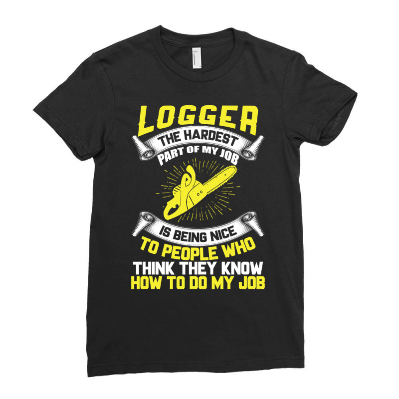 Logger The Hardest Part Of My Job Is Being Nice To People Who... Ladies Fitted T-Shirt by Brink Beaulah | Artistshot