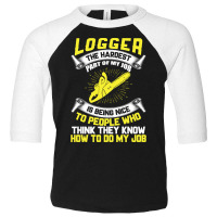 Logger The Hardest Part Of My Job Is Being Nice To People Who... Toddler 3/4 Sleeve Tee | Artistshot