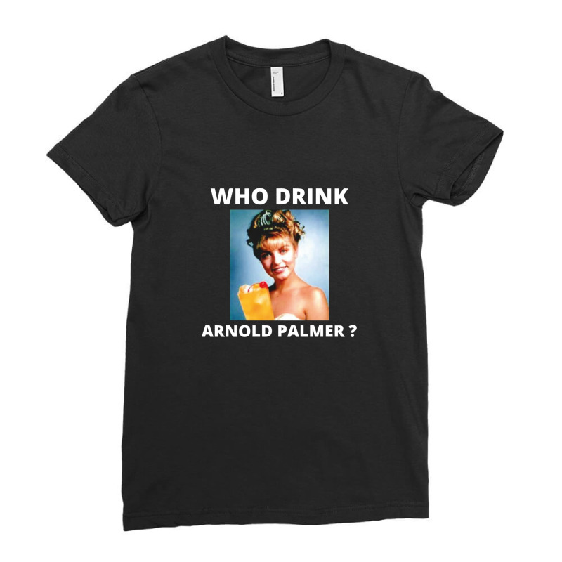 Who Drink Arnold Palmer Funny Beer Lovers Quotes Ladies Fitted T-Shirt by ChristineSmoker | Artistshot