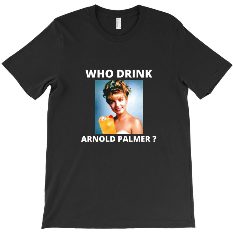 Who Drink Arnold Palmer Funny Beer Lovers Quotes 1 T-Shirt by DebraAnderson | Artistshot