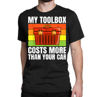 My Toolbox Costs More Than Your Car Motor Vehicle Mechanics Classic T-shirt | Artistshot