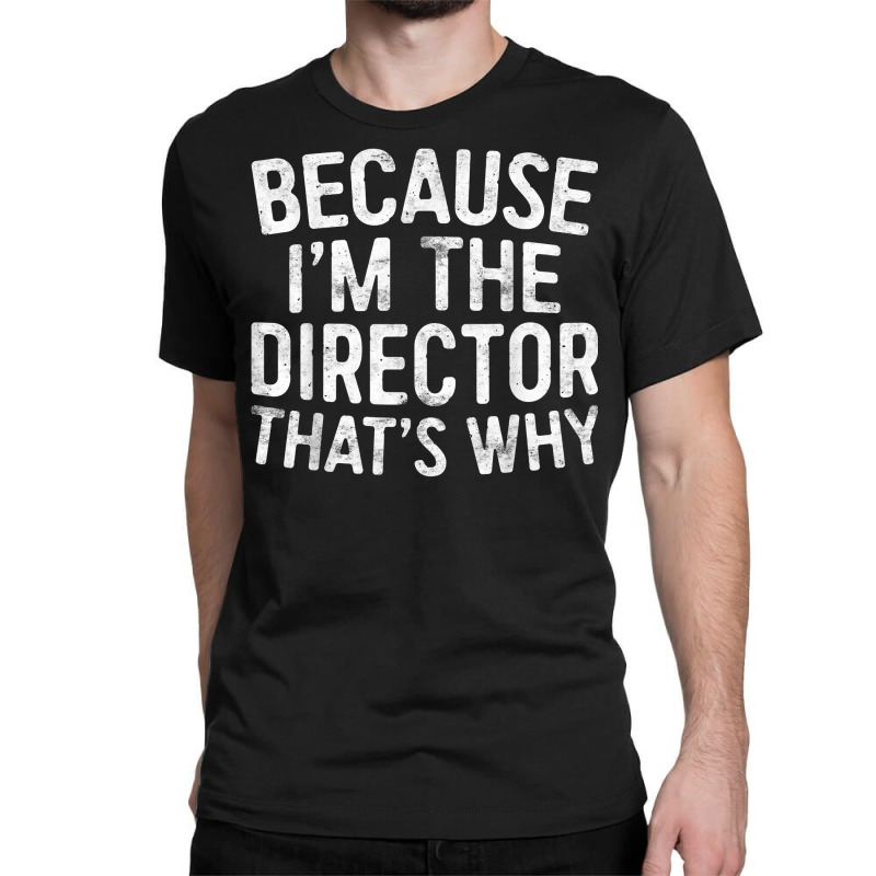 Because I'm The Director That's Why T Shirt T Shirt Classic T-shirt by hapusajehae | Artistshot