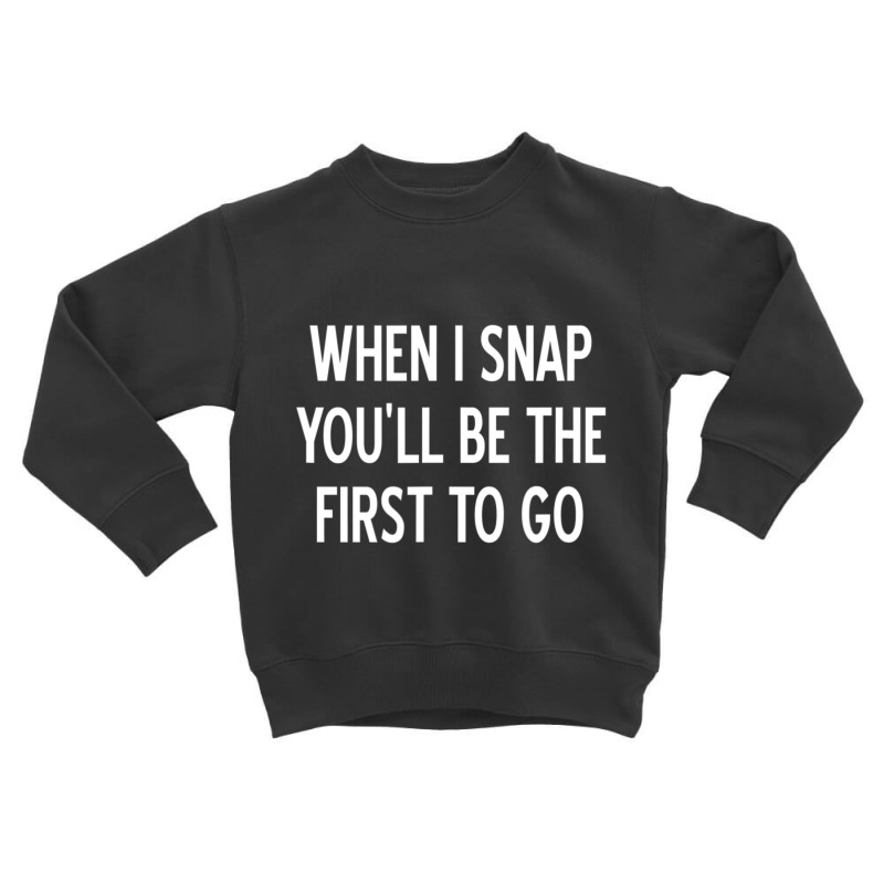 Sarcastic, When I Snap You'll Be The First To Go, Toddler Sweatshirt by cm-arts | Artistshot