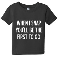 Sarcastic, When I Snap You'll Be The First To Go, Baby Tee | Artistshot