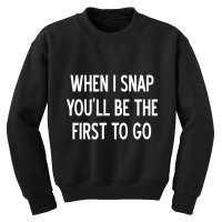 Sarcastic, When I Snap You'll Be The First To Go, Youth Sweatshirt | Artistshot