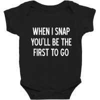 Sarcastic, When I Snap You'll Be The First To Go, Baby Bodysuit | Artistshot