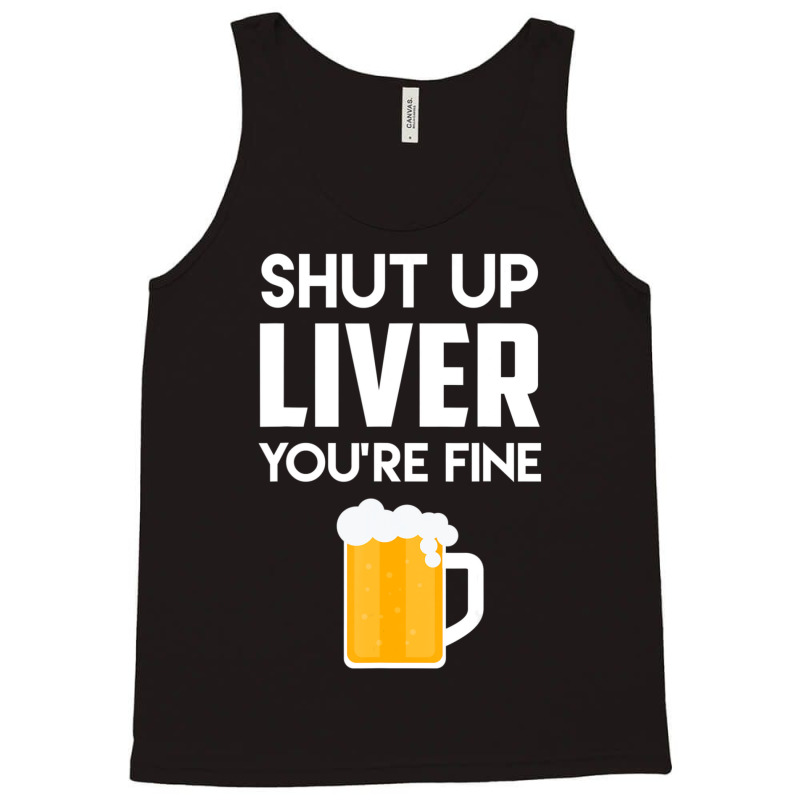 Shut Up Liver You're Fine Beer Drinking Lover Tank Top | Artistshot