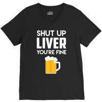 Shut Up Liver You're Fine Beer Drinking Lover V-neck Tee | Artistshot