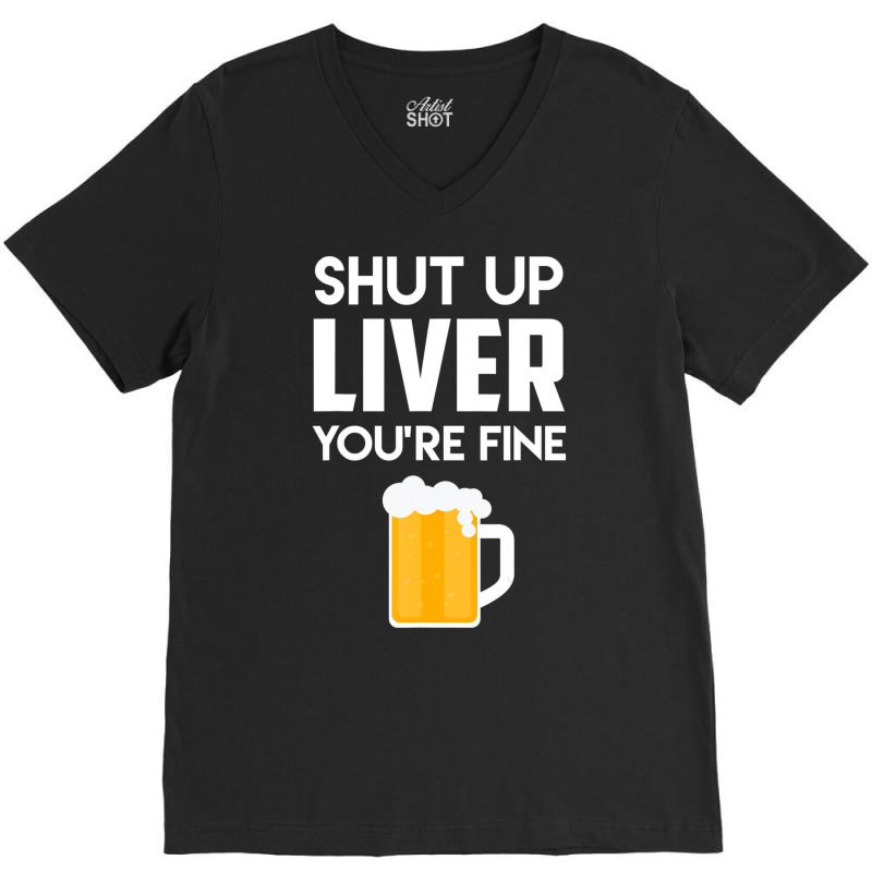 Shut Up Liver You're Fine Beer Drinking Lover V-neck Tee | Artistshot