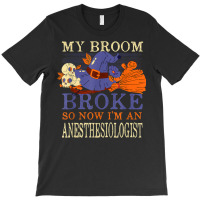 My Broom Broke So Now I'm An Anesthesiologist Funny T-shirt | Artistshot