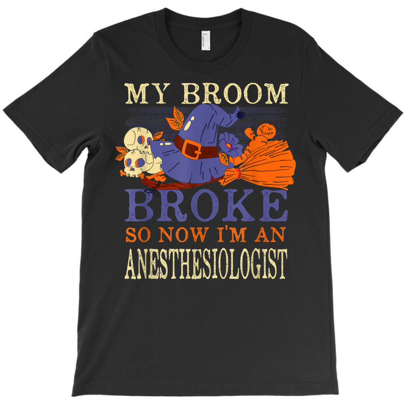 My Broom Broke So Now I'm An Anesthesiologist Funny T-shirt | Artistshot