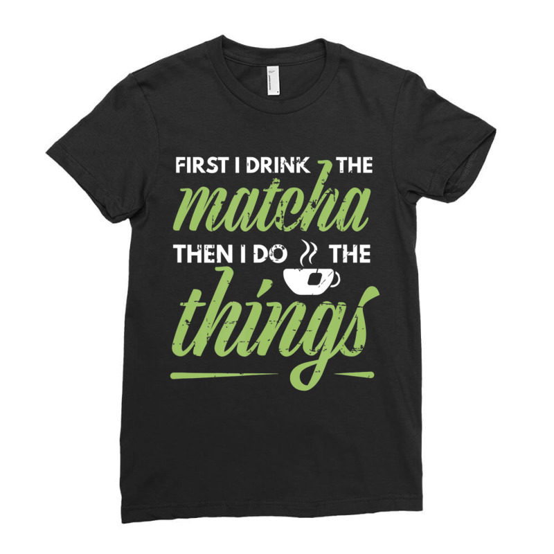 First I Drink The Matcha Tea Lover Matcha Green Tea Ladies Fitted T-Shirt by cm-arts | Artistshot