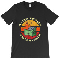 The Strongest Steel Is Forged In The Fire Of A Dumpster T-shirt | Artistshot