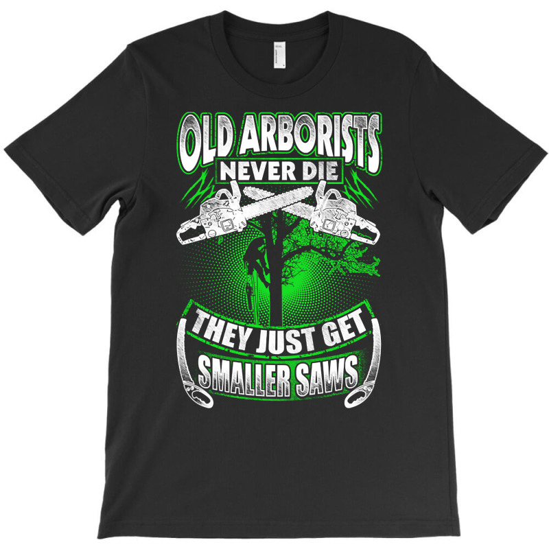 Old Arborists They Just Get Amaller Saws T-Shirt by Brink Beaulah | Artistshot