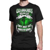 Old Arborists They Just Get Amaller Saws Classic T-shirt | Artistshot