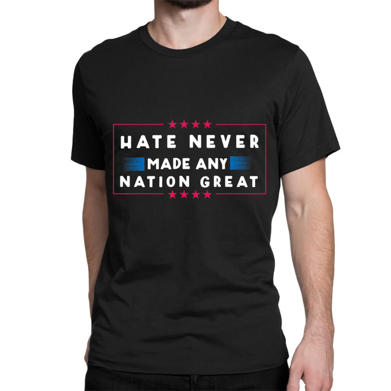 Hate Never Made Any Nation Great, Anti-trump 2020 Classic T-shirt | Artistshot