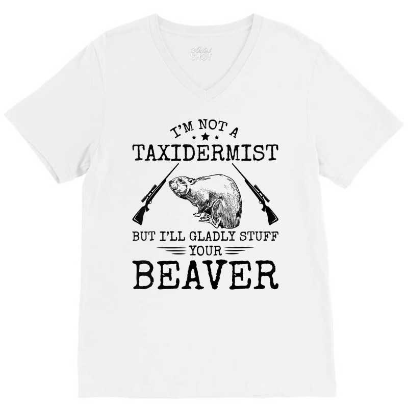 I'm Not A Taxidermist Beaver Hunter Riffle Funny Hunting T Shirt V-Neck Tee by cm-arts | Artistshot