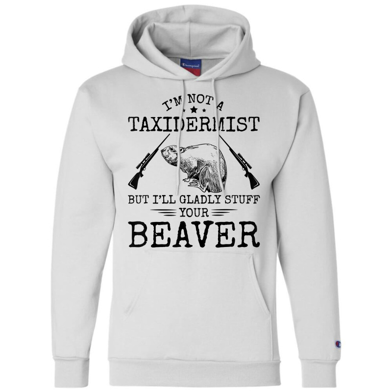 I'm Not A Taxidermist Beaver Hunter Riffle Funny Hunting T Shirt Champion Hoodie by cm-arts | Artistshot