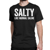 Salty Like Normal Saline T Shirt Nurse Gift Shirt Sweatshirt Classic T-shirt | Artistshot