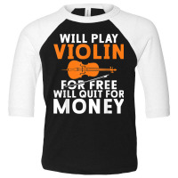 Will Play Violin For Free Will Quit For Money Violin Player T Shirt Toddler 3/4 Sleeve Tee | Artistshot