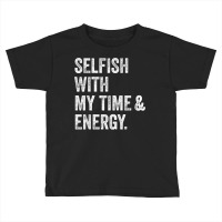 Selfish With My Time & Energy T Shirt Toddler T-shirt | Artistshot