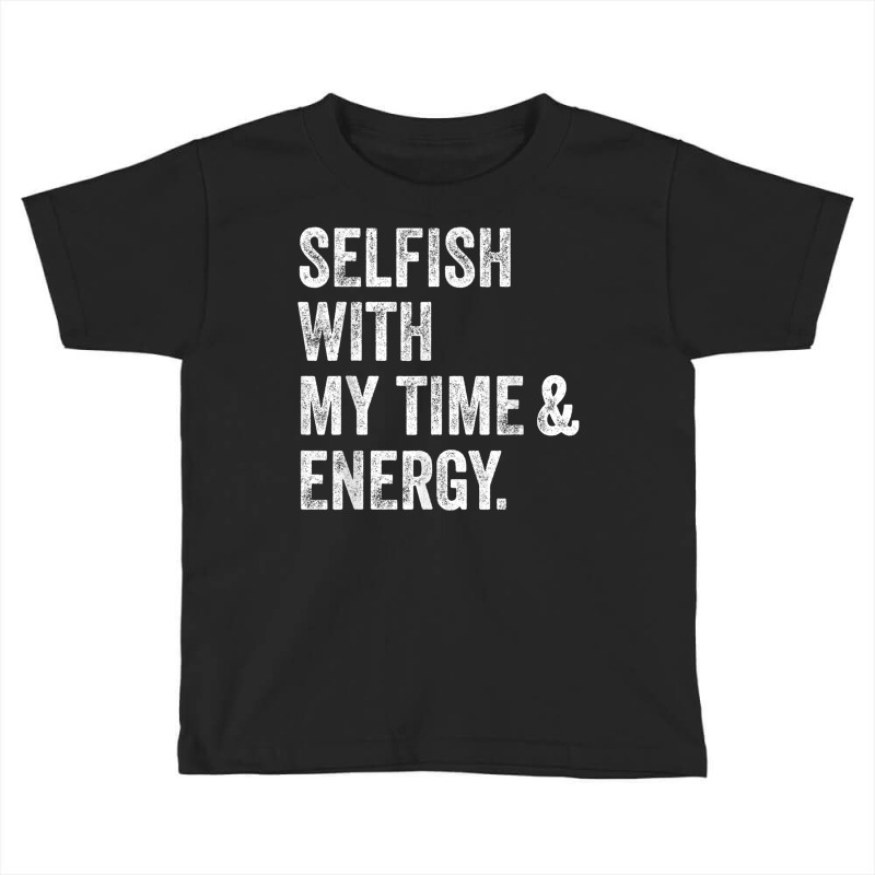 Selfish With My Time & Energy T Shirt Toddler T-shirt by buske | Artistshot