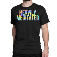 Heavily Meditated Funny Spiritual Meditation Yoga Zen Guru T Shirt Classic T-shirt | Artistshot