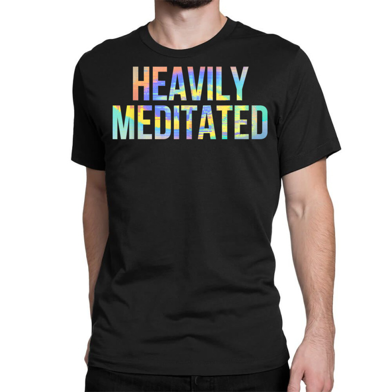 Heavily Meditated Funny Spiritual Meditation Yoga Zen Guru T Shirt Classic T-shirt by cm-arts | Artistshot