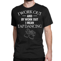 Womens I Work Out And By Work Out I Mean Go Tap Dancing V Neck T Shirt Classic T-shirt | Artistshot