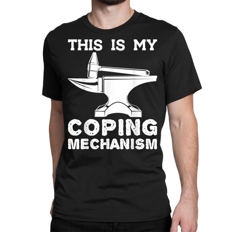 This Is My Coping Mechanism Funny Blacksmithing Knife Maker T Shirt Classic T-shirt | Artistshot