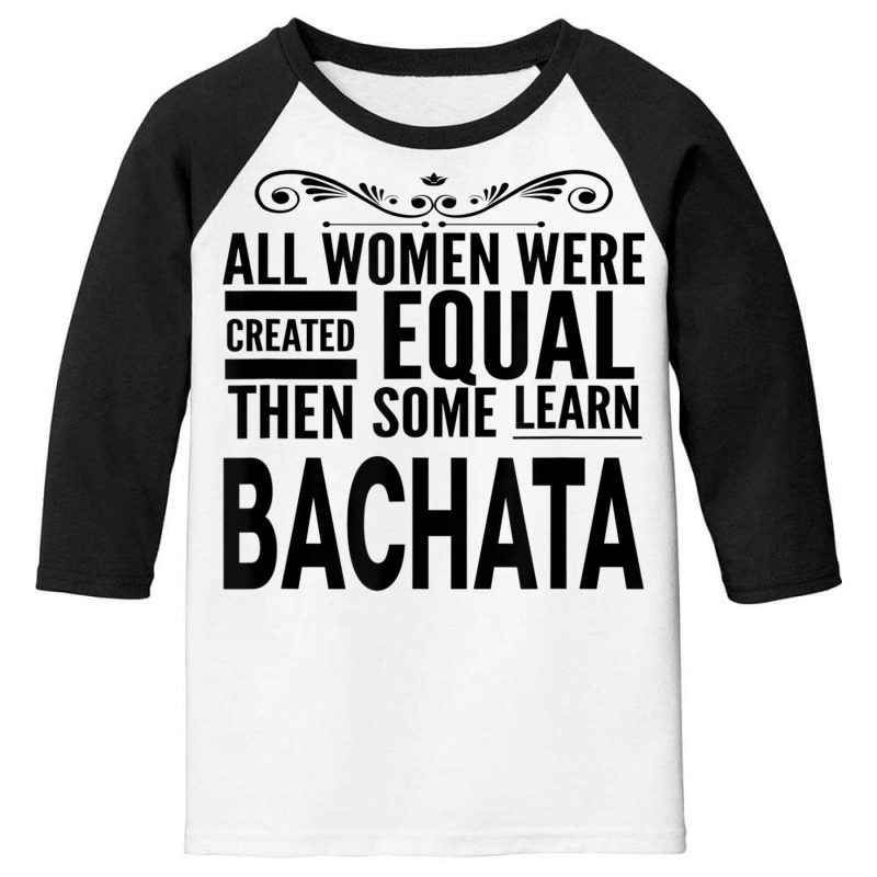 All Women Learn Bachata Latin Dancing Statement Girl Dancer T Shirt Youth 3/4 Sleeve by cm-arts | Artistshot