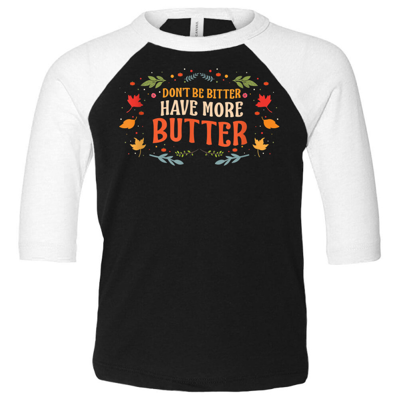 Don’t Be Bitter Have More Butter T Shirt Toddler 3/4 Sleeve Tee by melliebowleli | Artistshot