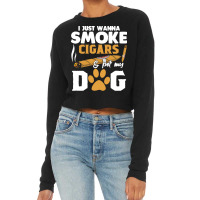 Funny Cigars Dog Lover Gift T  Shirt I Just Want To Smoke Cigars And P Cropped Sweater | Artistshot