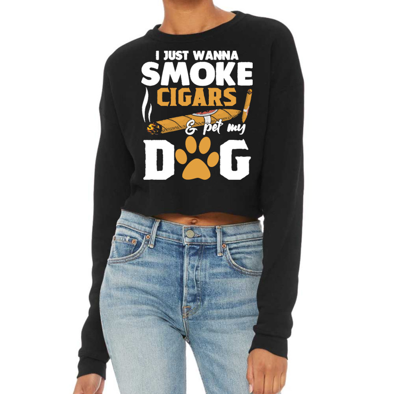 Funny Cigars Dog Lover Gift T  Shirt I Just Want To Smoke Cigars And P Cropped Sweater by gaetanonolan | Artistshot