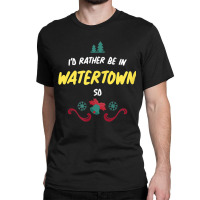 Christmas  Rather Be In Watertown South Dakota T Shirt Classic T-shirt | Artistshot