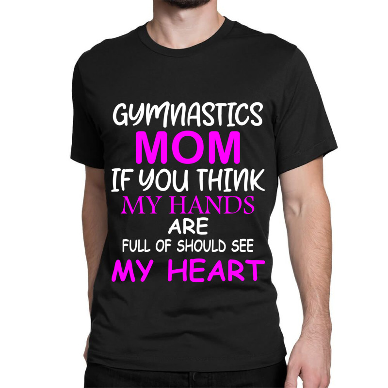 Gymnastics Mom If You Think My Hands Are Full Of Should See My Heart Classic T-shirt by MOSESWOODS | Artistshot