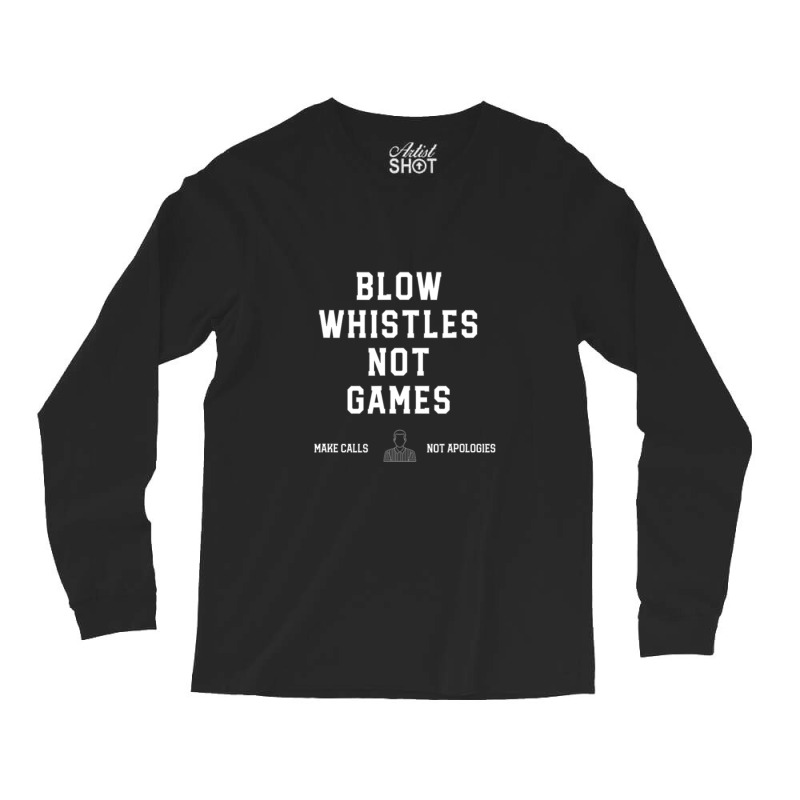 Blow Whistles Not Games Make Calls Not Apologies Long Sleeve Shirts by JennaEdwards | Artistshot