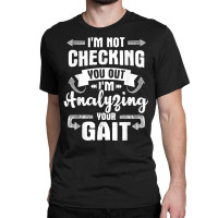 I'm Analyzing Your Gait   Physical Therapy Therapist Pt T Shirt Classic T-shirt | Artistshot