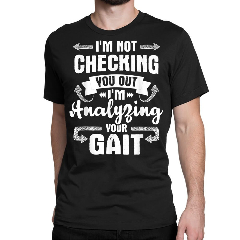 I'm Analyzing Your Gait   Physical Therapy Therapist Pt T Shirt Classic T-shirt by cm-arts | Artistshot