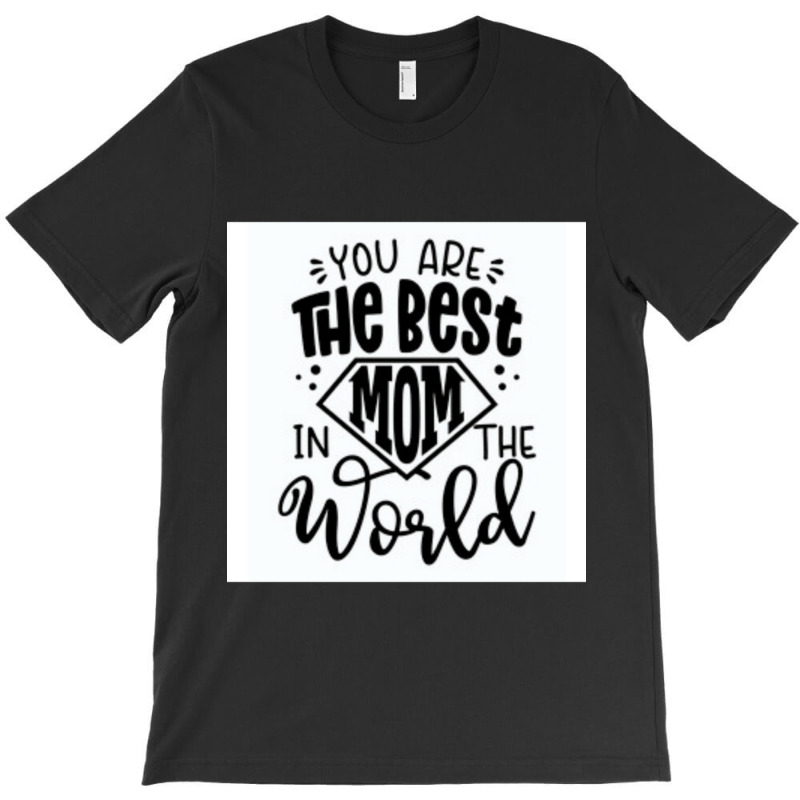 You Are The Best Mom In The World T-shirt | Artistshot