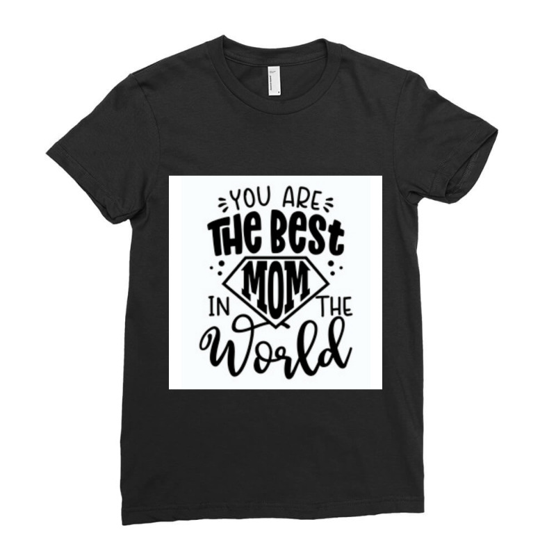 You Are The Best Mom In The World Ladies Fitted T-Shirt by MOSESWOODS | Artistshot