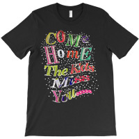 Come Home The Kids Miss You T Shirt T-shirt | Artistshot