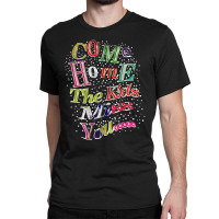 Come Home The Kids Miss You T Shirt Classic T-shirt | Artistshot