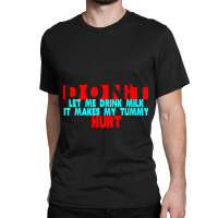 Dont Let Me Drink Milk It Makes My Tummy Hurt  (3) Classic T-shirt | Artistshot