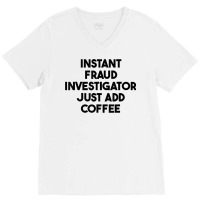 Instant Fraud Investigator Just Add Coffee T Shirt V-neck Tee | Artistshot