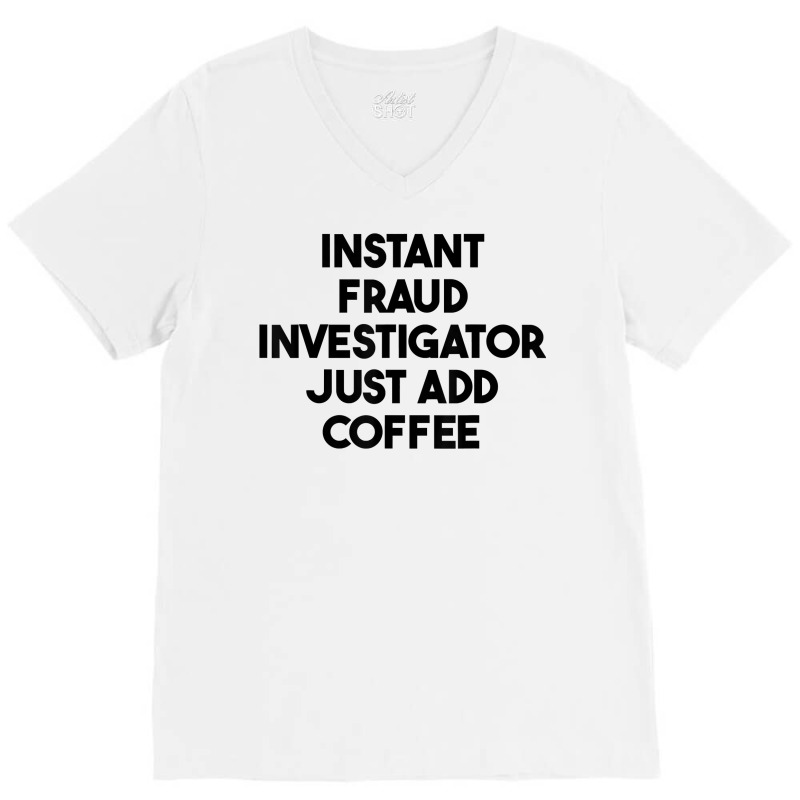 Instant Fraud Investigator Just Add Coffee T Shirt V-Neck Tee by cm-arts | Artistshot