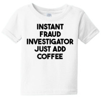 Instant Fraud Investigator Just Add Coffee T Shirt Baby Tee | Artistshot