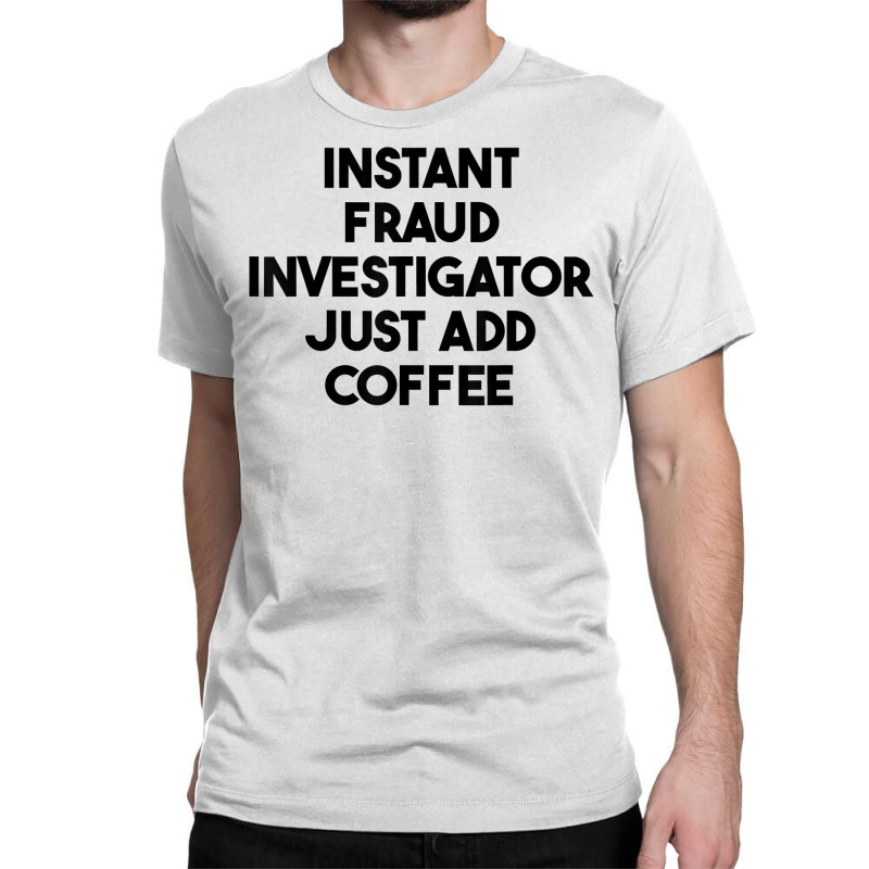 Instant Fraud Investigator Just Add Coffee T Shirt Classic T-shirt by cm-arts | Artistshot