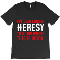 Ive Seen Enough Heresy To Know Where This Is Going Wargaming Meme T-shirt | Artistshot